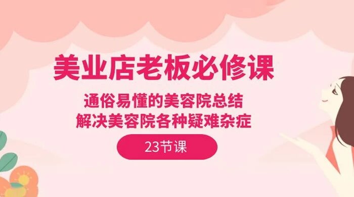 美业店老板必修课：通俗易懂的美容院总结，解决美容院各种疑难杂症（23 节） ...