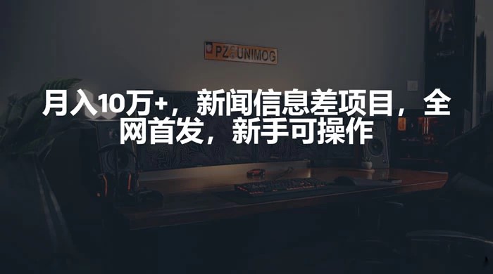 月入 10w+，新闻信息差项目，新手可操作
