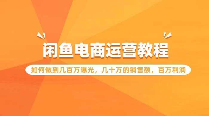 闲鱼电商运营教程：如何做到几百万曝光，几十万的销售额，百万利润
