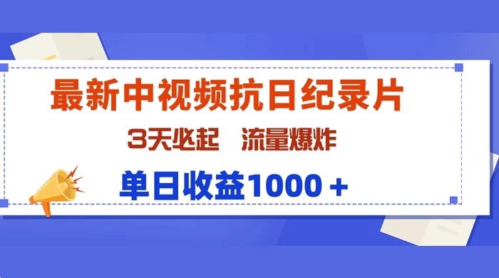 最新中视频抗日纪录片，3 天必起，流量爆炸，单日收益 1000+