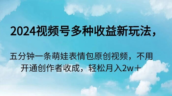 2024 视频号多种收益新玩法，五分钟一条萌娃表情包原创视频，不用开通创作者收成，轻松月入2w＋ ...