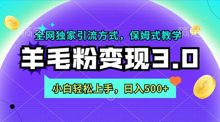 羊毛粉变现 3.0 全网独家引流方式，保姆式教学，小白轻松上手，日入 500+