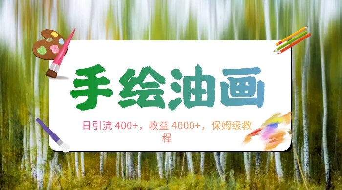 手绘油画，日引流 400+，收益 4000+，小白手绘油画，保姆级教程
