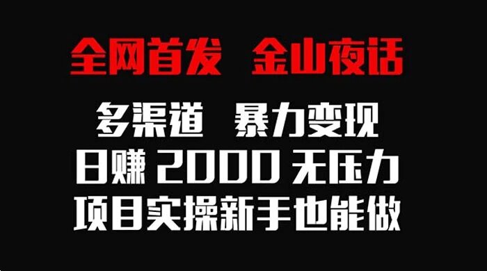 金山夜话多渠道暴力变现，日赚 2000 无压力，项目实操新手也能做
