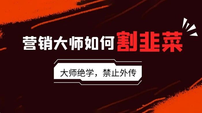 营销大师如何割韭菜：流量大师/讲故事大师/话术大师/卖货大师/成交大师/变现大师/影响力大师/裂变大师 ...