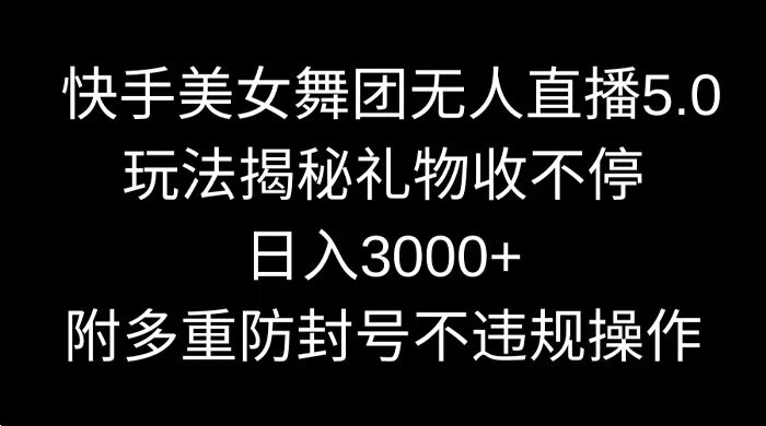快手美女舞团无人直播 5.0 玩法揭秘，礼物收不停，日入 3000+，内附多重防封号不违规操作 ...