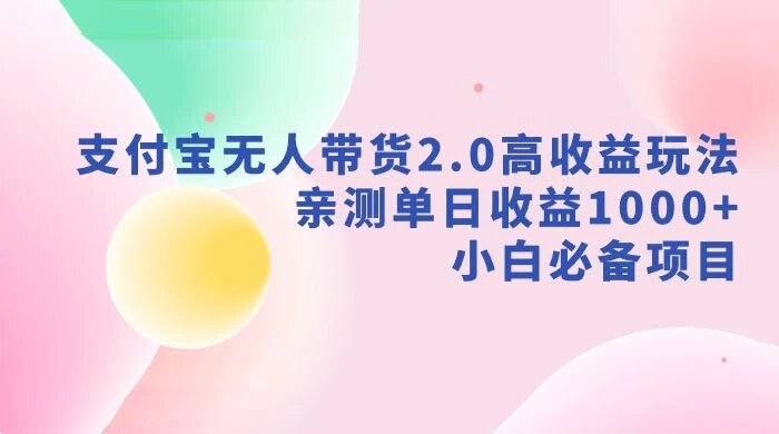 支付宝无人带货 2.0 高收益玩法，亲测单日收益 1000+，小白必备项目