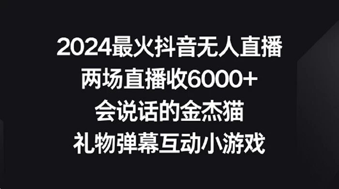 2024 最火抖音无人直播，两场直播收 6000+，会说话的金杰猫，礼物弹幕互动小游戏 ...