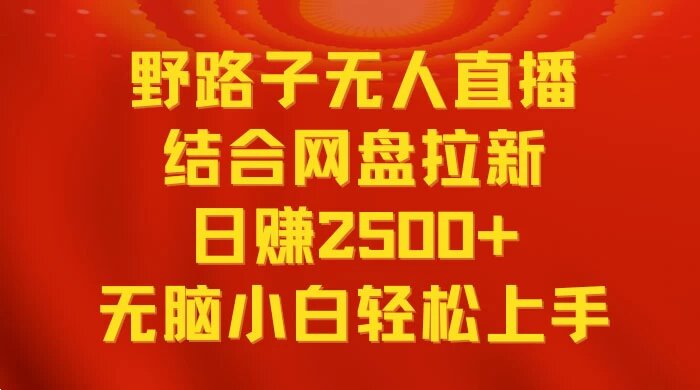 无人直播野路子结合网盘拉新，日赚 2500+ 多平台变现，小白无脑轻松上手操作 ...