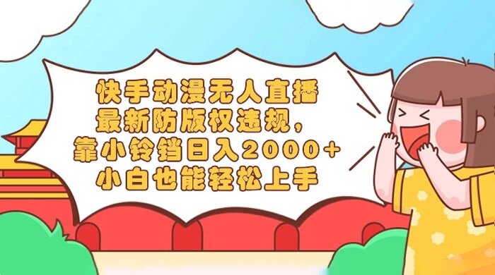 快手动漫无人直播，最新防版权违规，靠小铃铛日入 200+，小白也能轻松上手，干就完了 ...