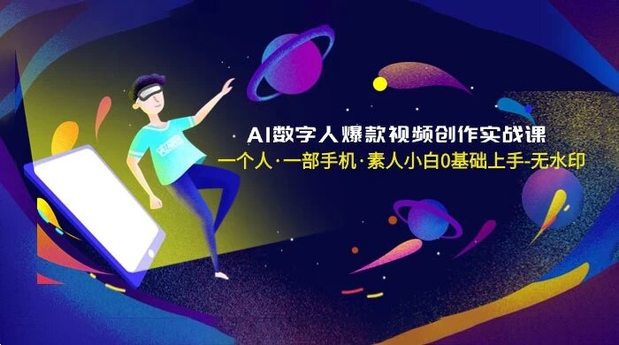 AI 数字人爆款视频创作实战课，一个人一部手机，素人小白 0 基础上手
