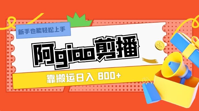 阿 giao 剪播，靠搬运日入 800+，新手也能轻松上手