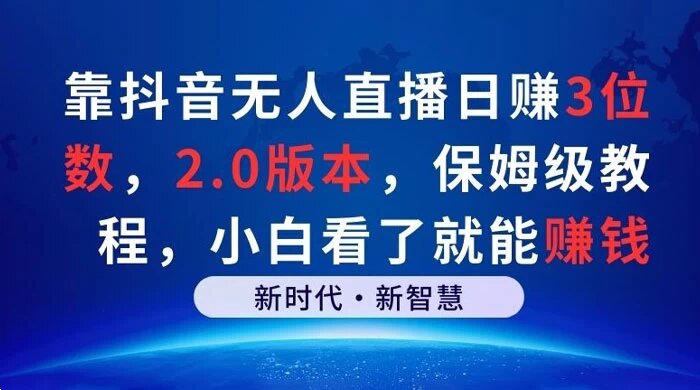 靠抖音无人直播日赚 3 位数，2.0 版本，保姆级教程，小白看了就能赚钱