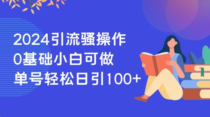 2024 引流骚操作，0 基础小白可做，单号轻松日引 100+