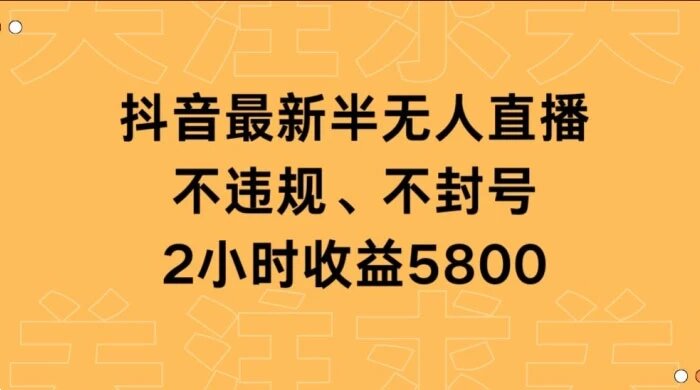 抖音最新半无人直播，不违规、不封号，2 小时收益 5800