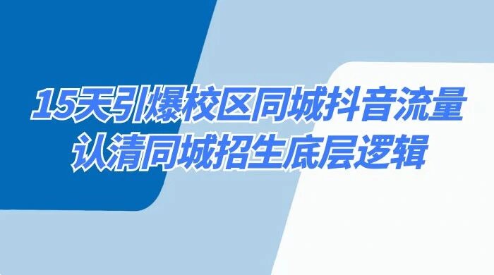 15 天引爆校区，同城抖音流量，认清同城招生底层逻辑