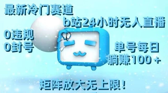 最新冷门赛道，B站 24 小时无人直播 0 违规 0 封号，单号每日躺赚 100+ 矩阵