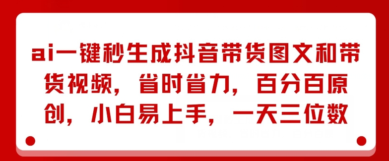 AI一键秒生成抖音带货图文和带货视频，省时省力，百分百原创，小白易上手，一天三位数 ...