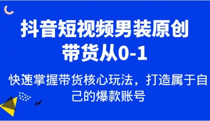 抖音短视频男装原创带货从0-1，快速掌握带货核心玩法，打造属于自己的爆款账号 ...