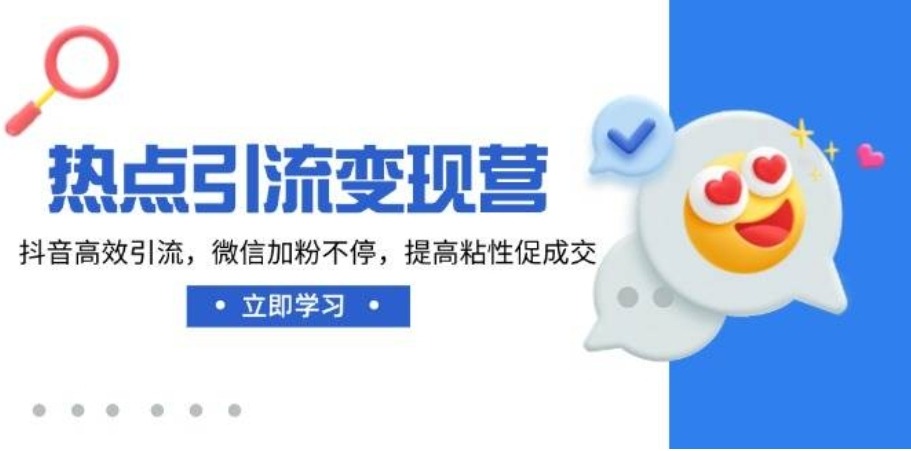 热点引流变现营，抖音高效引流，微信加粉不停，提高粘性促成交 