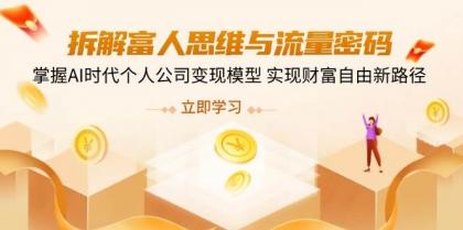 拆解富人思维与流量密码，掌握AI时代个人公司变现模型 实现财富自由新路径 ...