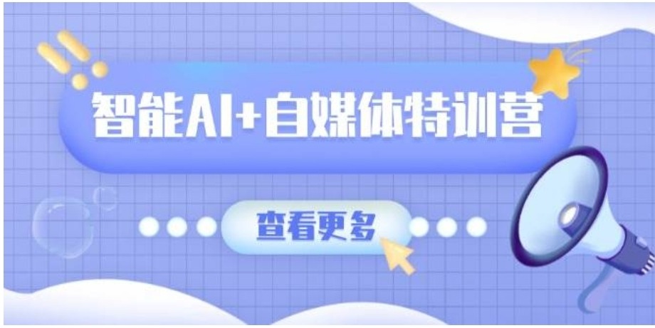 智能AI+自媒体特训营：涵盖文本创作、图像创作、视频创作和职场办公几大类 ...