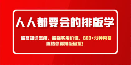 人人都要会的排版学，超高知识密度，超强实用价值，600+分钟内容终结你得排版困扰！ ...