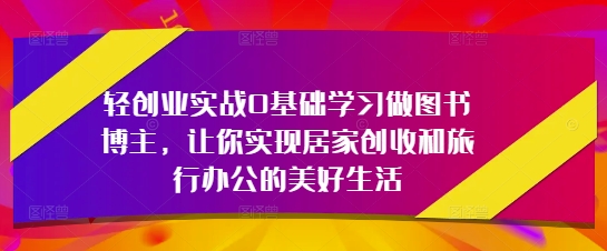 轻创业实战0基础学习做图书博主创收旅行办公