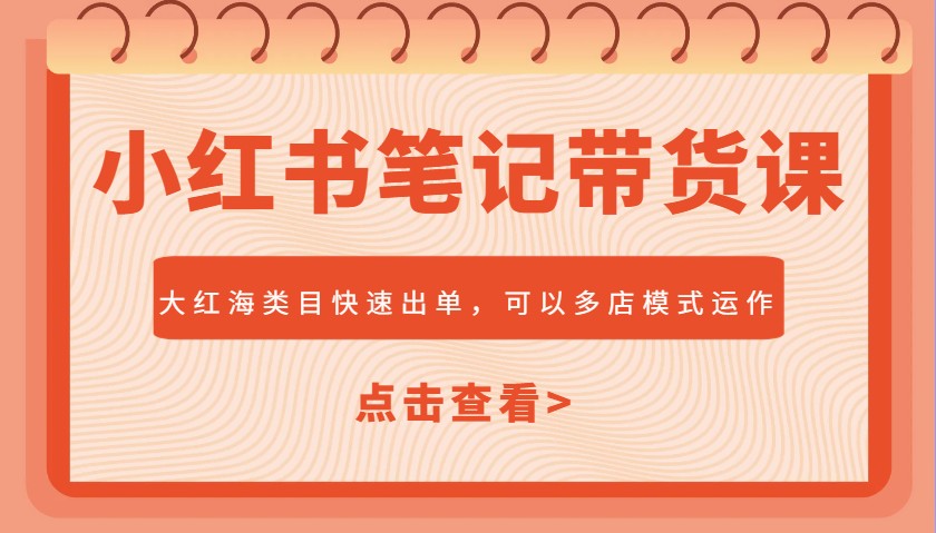 小红书笔记带货课，大红海类目快速出单，市场大，可以多店模式运作 