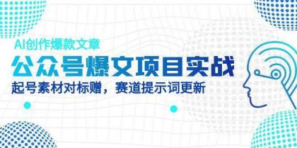 公众号爆文项目实战，AI创作爆款文章，起号素材对标赠（附赛道AI提示词）