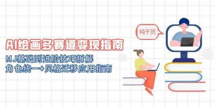 AI绘画多赛道变现指南：MJ基础到进阶技巧拆解，角色统一+风格迁移应用指南 ...