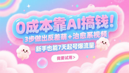 0成本靠AI搞钱！3步做出反差萌+治愈系视频，新手也能7天起号爆流量，月入5位数 ...