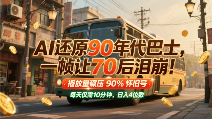 AI还原90年代巴士，一帧让70后泪崩！播放量碾压90%怀旧号，每天10分钟，日入4位数 ...