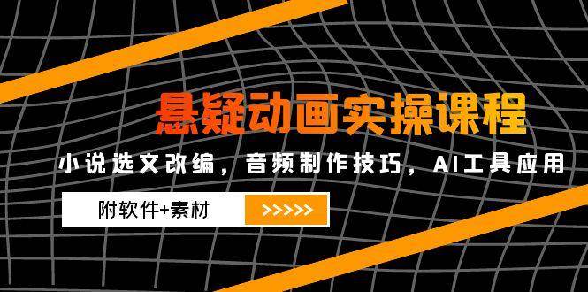 2025悬疑动画实操课程，小说选文改编，音频制作技巧，AI工具应用（附软件+素材） ...