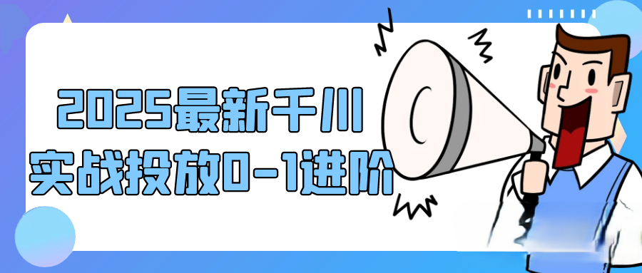  2025最新千川实战投放0-1进阶