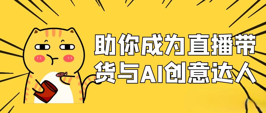 助你成为直播带货与AI创意达人