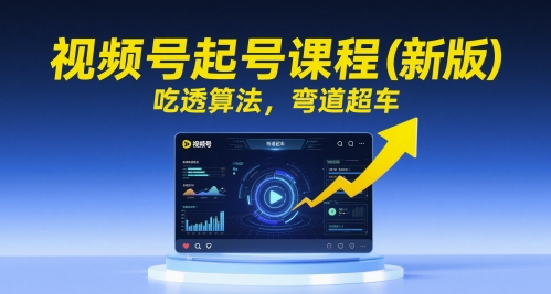 视频号起号课程（新版）吃透算法 弯道超车