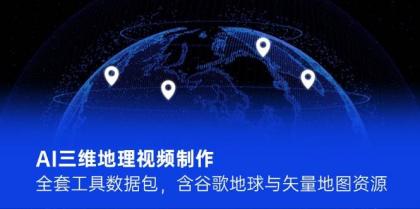 AI三维地理视频制作，全套工具数据包，含谷歌地球与矢量地图资源