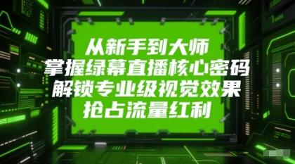 从新手到大师，掌握绿幕直播核心密码！解锁专业级视觉效果，抢占流量红利！ ...