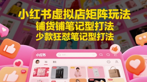 小红书虚拟店矩阵玩法铺货铺笔记型打法更新