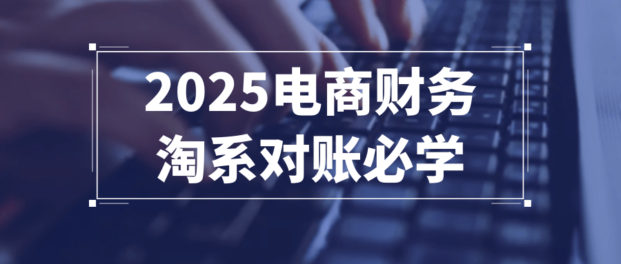 2025电商财务淘系对账必学