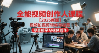 全能视频创作人2025视频拍摄剪辑编导运营创作