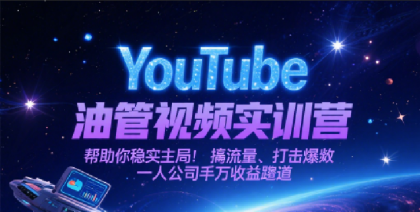 YouTube油管视频实训营，帮助你稳入局、搞流量、打爆款，一人公司千万收益赛道 ...