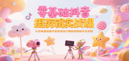 零基础抖音短视频拍摄剪辑实战课，从剪映基础操作到高级技巧爆款视频制作全流程 ...