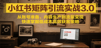 小红书矩阵引流3.0，从账号准备、内容生产到流量变现，快速掌握低成本高效获客策略 ...