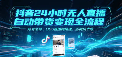 抖音24小时无人直播自动带货变现全流程，账号装修、OBS直播间搭建、防封技术等 ...