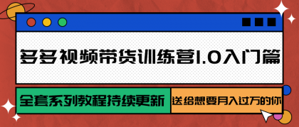 多多视频带货训练营1.0入门篇，全套系列教程持续更新，送给想要月入过万的你 ...