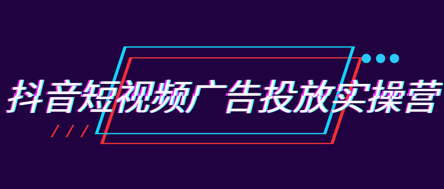 抖音短视频广告投放实操营
