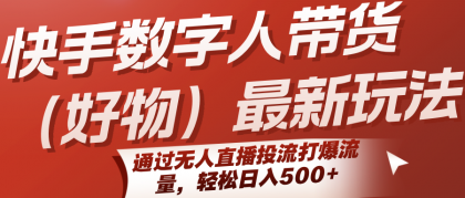 快手数字人带货（好物）最新玩法，通过无人直播投流打爆流量，轻松日入500+ ...