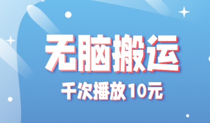 无脑搬运，千次播放10元，点赞评论收藏各1元一个，单条作品收益上限10000+！ ...